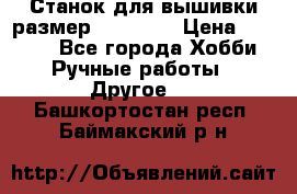 Станок для вышивки размер 26 *44.5 › Цена ­ 1 200 - Все города Хобби. Ручные работы » Другое   . Башкортостан респ.,Баймакский р-н